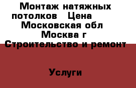 Монтаж натяжных потолков › Цена ­ 120 - Московская обл., Москва г. Строительство и ремонт » Услуги   . Московская обл.